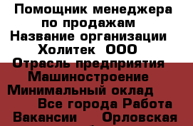 Помощник менеджера по продажам › Название организации ­ Холитек, ООО › Отрасль предприятия ­ Машиностроение › Минимальный оклад ­ 20 000 - Все города Работа » Вакансии   . Орловская обл.